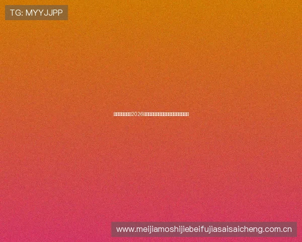 好博体育滚球:2026世界杯足球比赛滚球实时数据分析与预测 好博体育滚球:2026世界杯足球比赛滚球实时数据分析与预测